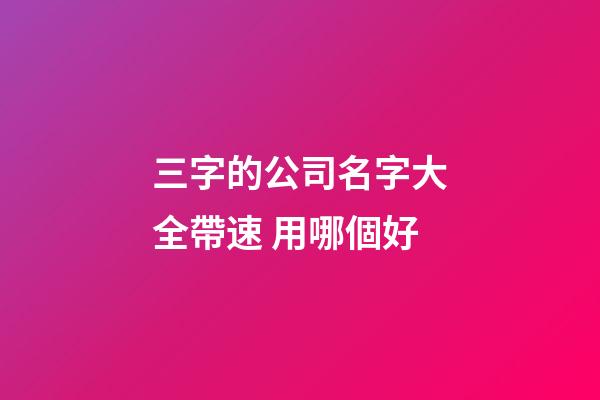 三字的公司名字大全帶速 用哪個好-第1張-公司起名-玄機派